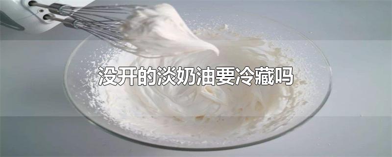 没开的淡奶油要冷藏吗