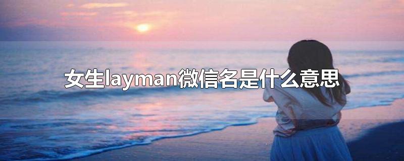 女生layman微信名是什么意思