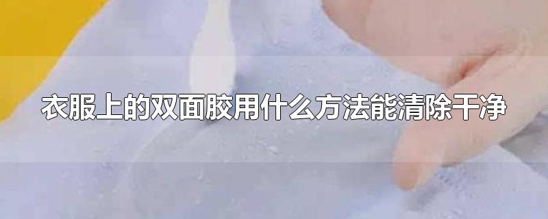 衣服上的双面胶用什么方法能清除干净