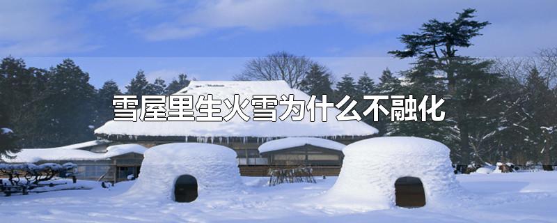 雪屋里生火雪为什么不融化