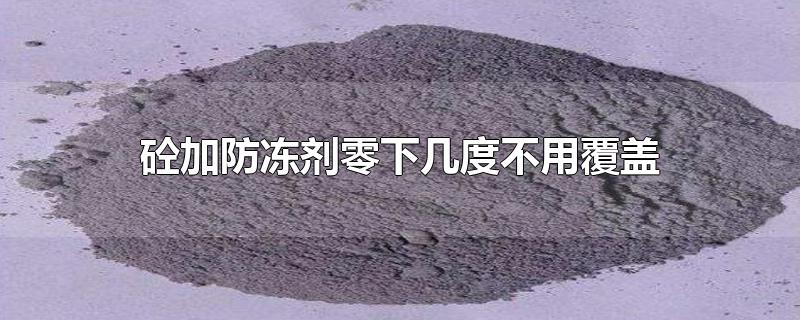 砼加防冻剂零下几度不用覆盖