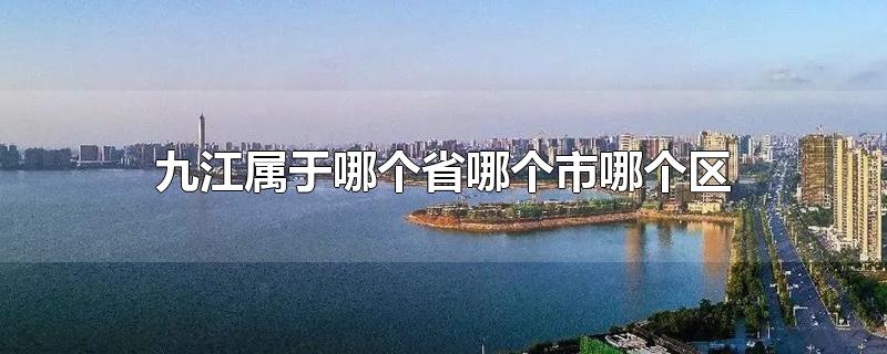 九江属于哪个省哪个市哪个区