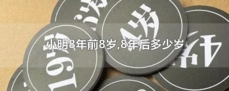 小明8年前8岁,8年后多少岁