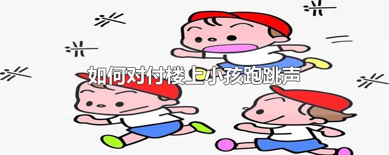 如何对付楼上小孩跑跳声