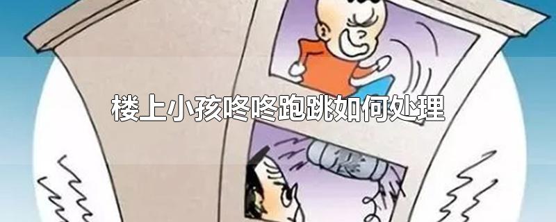 楼上小孩咚咚跑跳如何处理