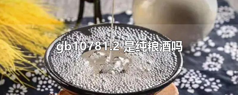 gb10781.2 是纯粮酒吗