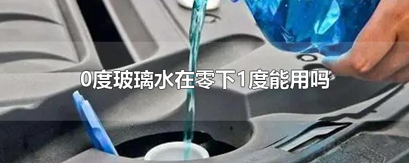 0度玻璃水在零下1度能用吗