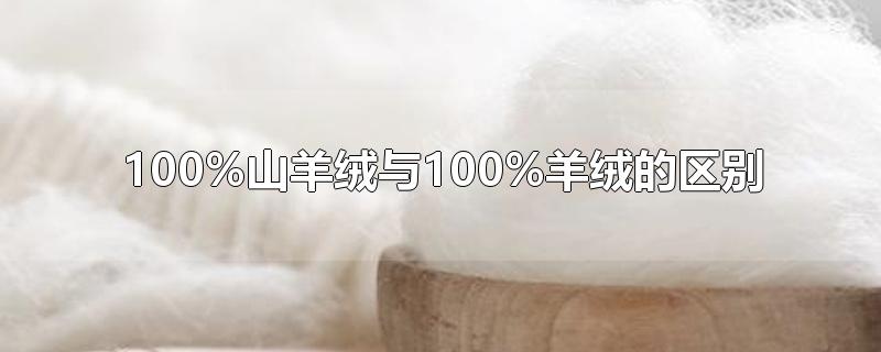 100%山羊绒与100%羊绒的区别