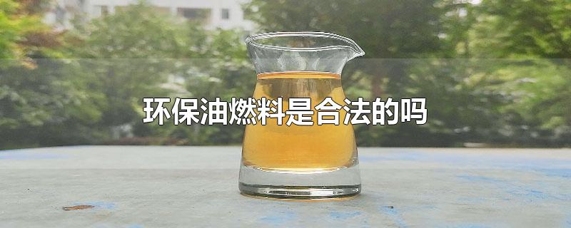 环保油燃料是合法的吗