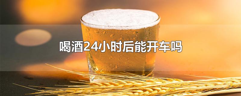 喝酒24小时后能开车吗