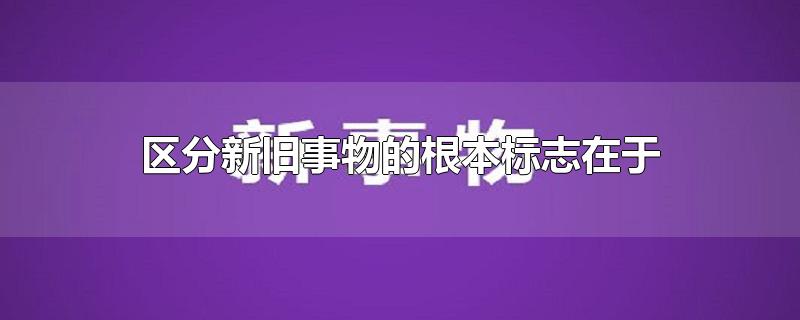 区分新旧事物的根本标志在于