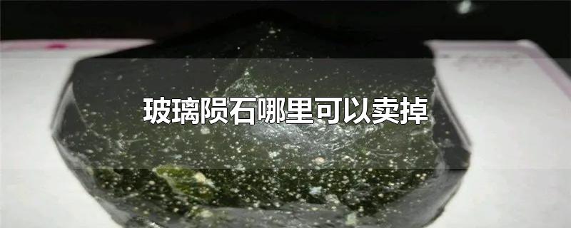 玻璃陨石哪里可以卖掉