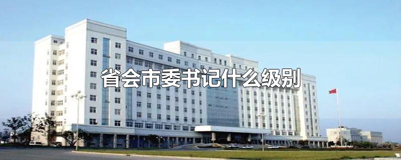 省会市委书记什么级别