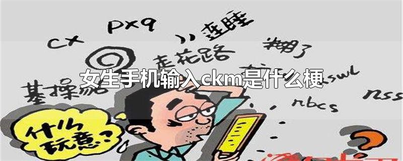 女生手机输入ckm是什么梗