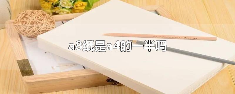 a8纸是a4的一半吗