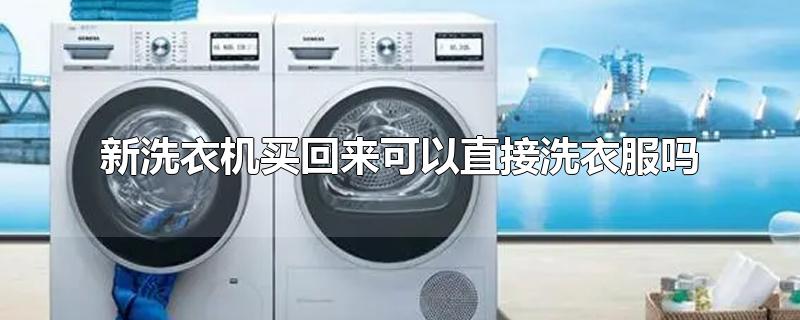 新洗衣机买回来可以直接洗衣服吗