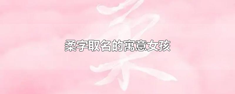 柔字取名的寓意女孩