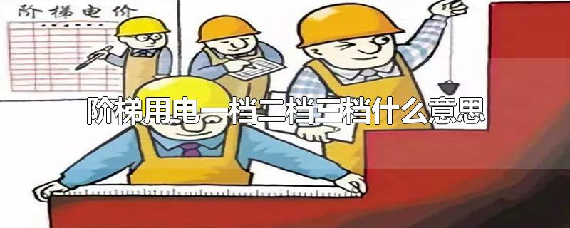 阶梯用电一档二档三档什么意思