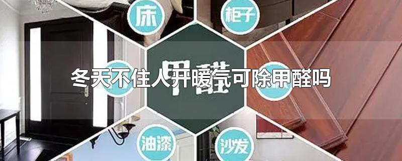 冬天不住人开暖气可除甲醛吗