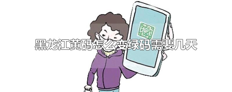 黑龙江黄码怎么变绿码需要几天