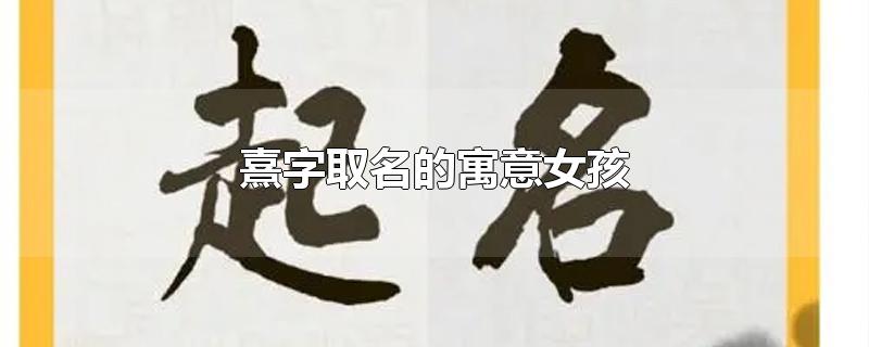 熹字取名的寓意女孩