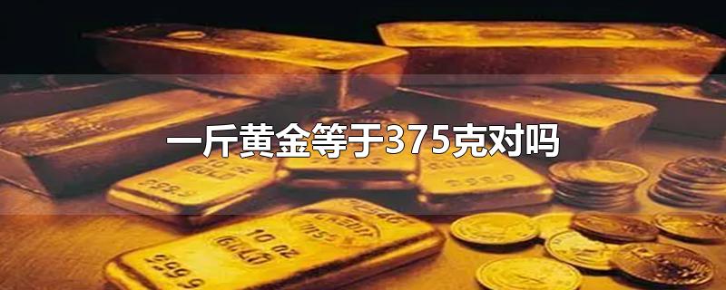 一斤黄金等于375克对吗