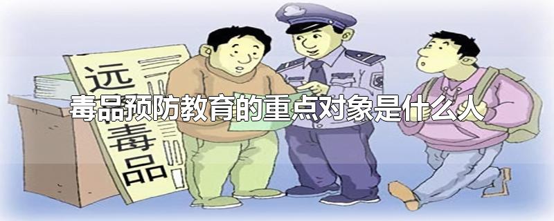 毒品预防教育的重点对象是什么人