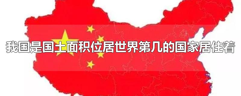 我国是国土面积位居世界第几的国家居住着