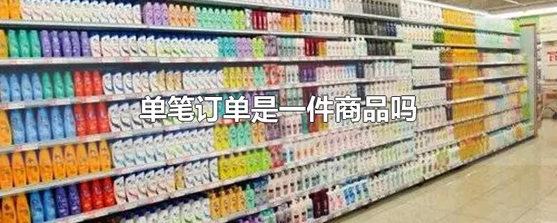 单笔订单是一件商品吗