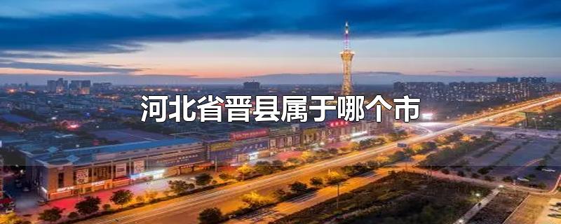 河北省晋县属于哪个市