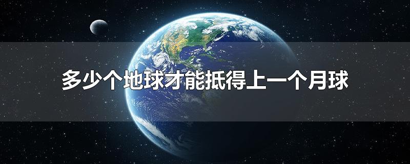 多少个地球才能抵得上一个月球