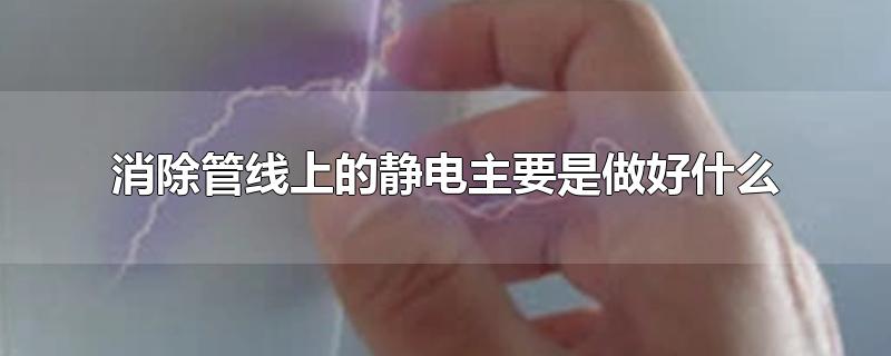 消除管线上的静电主要是做好什么