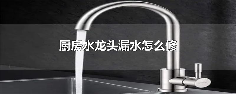 厨房水龙头漏水怎么修