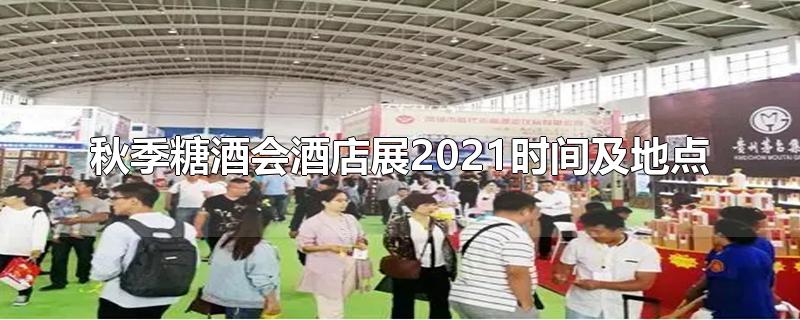 秋季糖酒会酒店展2021时间及地点