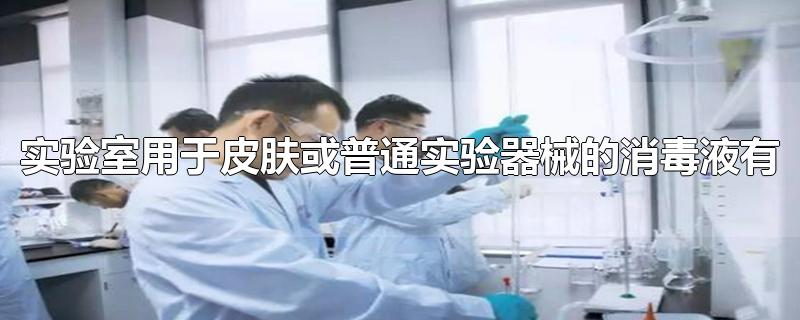 实验室用于皮肤或普通实验器械的消毒液有