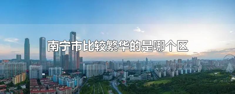 南宁市比较繁华的是哪个区