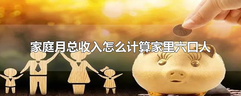 家庭月总收入怎么计算家里六口人