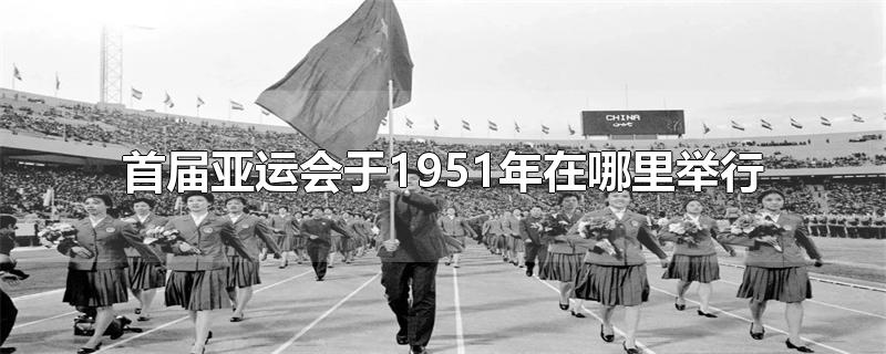 首届亚运会于1951年在哪里举行