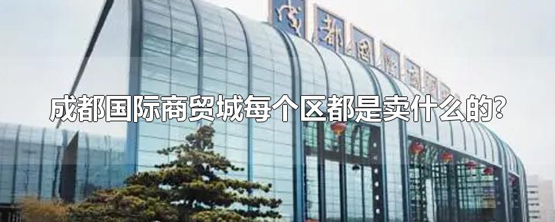 成都国际商贸城每个区都是卖什么的?