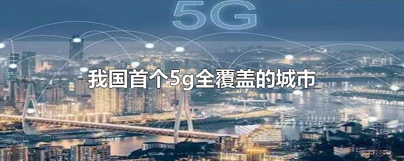 我国首个5g全覆盖的城市