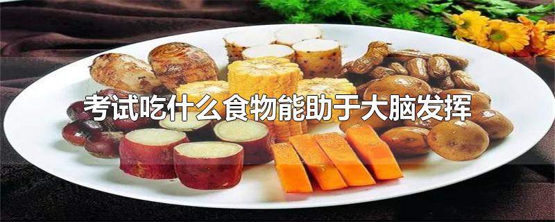 考试吃什么食物能助于大脑发挥