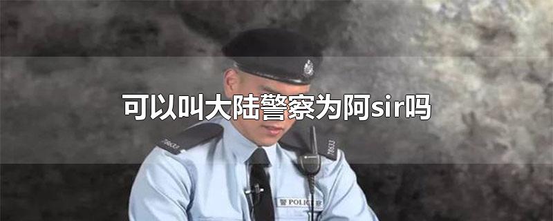 可以叫大陆警察为阿sir吗