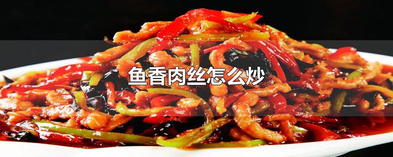 鱼香肉丝怎么炒