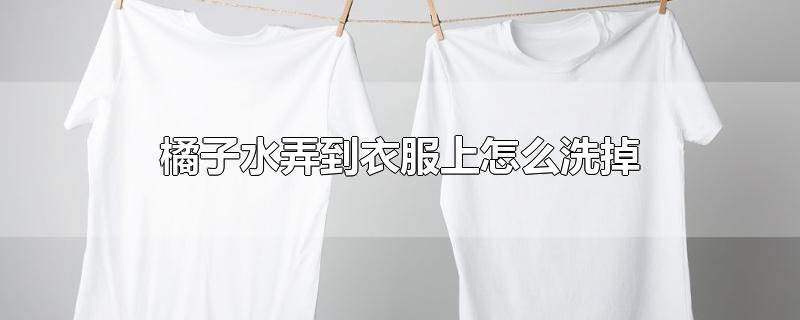 橘子水弄到衣服上怎么洗掉