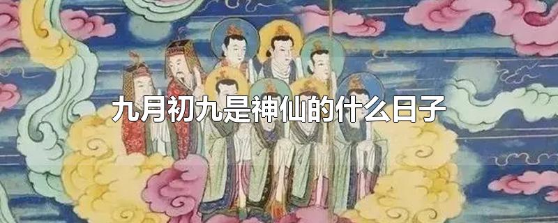 九月初九是神仙的什么日子