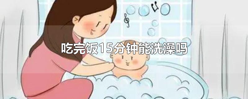 吃完饭15分钟能洗澡吗