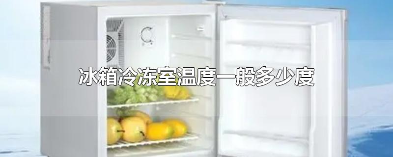 冰箱冷冻室温度一般多少度