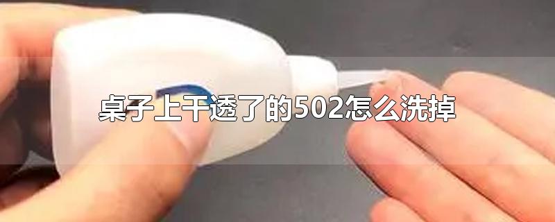 桌子上干透了的502怎么洗掉