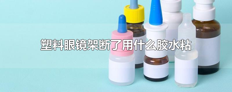 塑料眼镜架断了用什么胶水粘