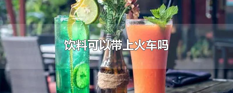 饮料可以带上火车吗